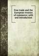Free trade and the European treaties of commerce; with and introduction, 