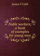 Noble workers; a book of examples for young men, James F Cobb 