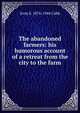 The abandoned farmers: his humorous account of a retreat from the city to the farm, Irvin S. 1876-1944 Cobb 