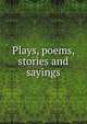 Plays, poems, stories and sayings, 