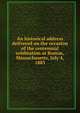 An historical address delivered on the occasion of the centennial celebration at Boston, Massachusetts, July 4, 1883, 
