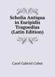 Scholia Antiqua in Euripidis Tragoedias (Latin Edition), Carel Gabriel Cobet 