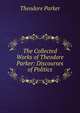 The Collected Works of Theodore Parker: Discourses of Politics, Parker, Theodore 