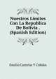Nuestros Limites Con La Republica De Bolivia . (Spanish Edition), Emilio Castelar Y Cobian 
