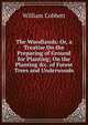 The Woodlands: Or, a Treatise On the Preparing of Ground for Planting; On the Planting &c. of Forest Trees and Underwoods, William Cobbett 