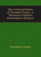 The Collected Works of Theodore Parker: A Discourse of Matter Pertaining to Religion, Parker, Theodore 