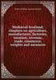 Medi?val Scotland; chapters on agriculture, manufactures, factories, taxation, revenue, trade, commerce, weights and measures, Robert William Cochran-Patrick 