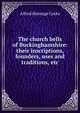 The church bells of Buckinghamshire: their inscriptions, founders, uses and traditions, etc., Alfred Heneage Cocks 
