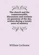 The church and the commonwealth; discussions and orations on questions of the day, written during a twenty years of ministry, William Cochrane 
