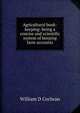 Agricultural book-keeping: being a concise and scientific system of keeping farm accounts, William D Cochran 