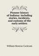 Pioneer history of Indiana: including stories, incidents, and customs of the early settlers, William Monroe Cockrum 