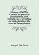 History of Mifflin County: its physical peculiarities, soil, climate, &c. ; including an early sketch of the state of Pennsylvania, Joseph Cochran 