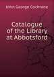 Catalogue of the Library at Abbotsford ., John George Cochrane 