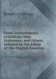 Great Achievements of Military Men, Statesmen, and Others, Selected by the Editor of 'the English Essayists'., Robert Cochrane 