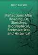 Reflections After Reading, Or, Sketches, Biographical, Ecclesiastical, and Historical, John Cockin 