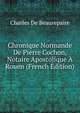 Chronique Normande De Pierre Cochon, Notaire Apostolique A Rouen (French Edition), Charles De Beaurepaire 