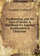 Bookbinding, and the Care of Books: A Handbook for Amateur Bookbinders & Librarians ., Douglas Cockerell 