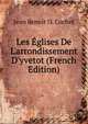 Les ?glises De L'arrondissement D'yvetot (French Edition), Jean Benoit D. Cochet 