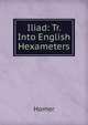 Iliad: Tr. Into English Hexameters, Homer 