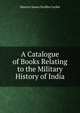 A Catalogue of Books Relating to the Military History of India, Maurice James Draffen Cockle 