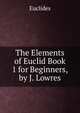 The Elements of Euclid Book 1 for Beginners, by J. Lowres, Euclides 