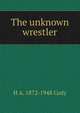 The unknown wrestler, H A. 1872-1948 Cody 