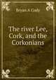 The river Lee, Cork, and the Corkonians, Bryan A Cody 