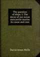 The question of ships: I. The decay of our ocean mercantile marine its cause and cure, David Ames Wells 