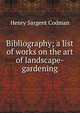 Bibliography; a list of works on the art of landscape-gardening, Henry Sargent Codman 
