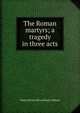 The Roman martyrs; a tragedy in three acts, Henry [from old catalog] Codman 