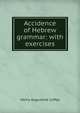 Accidence of Hebrew grammar: with exercises, Henry Augustine Coffey 
