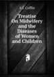 Treatise On Midwifery and the Diseases of Women and Children, A I. Coffin 