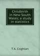 Childbirth in New South Wales; a study in statistics, T A. Coghlan 