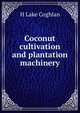 Coconut cultivation and plantation machinery, H Lake Coghlan 