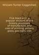 Five black arts: a popular account of the history, processes of manufacture, and uses of printing, pottery, glass, gas-light, iron., William Turner Coggeshall 
