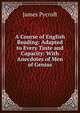 A Course of English Reading: Adapted to Every Taste and Capacity: With Anecdotes of Men of Genius, James Pycroft 
