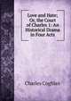 Love and Hate; Or, the Court of Charles 1: An Historical Drama in Four Acts, Charles Coghlan 