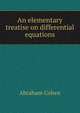 An elementary treatise on differential equations, Abraham Cohen 