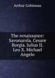 The renaissance: Savonarola. Cesare Borgia. Julius II. Leo X. Michael Angelo, Arthur Gobineau 
