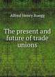 The present and future of trade unions, Alfred Henry Ruegg 