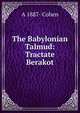 The Babylonian Talmud: Tractate Berakot, A 1887- Cohen 