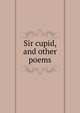 Sir cupid, and other poems, 