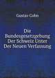 Die Bundesgesetzgebung Der Schweiz Unter Der Neuen Verfassung (German Edition), Gustav Cohn 