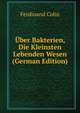 Uber Bakterien, Die Kleinsten Lebenden Wesen (German Edition), Ferdinand Cohn 