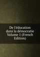 De l'?ducation dans la d?mocratie Volume 1 (French Edition), 