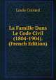 La Famille Dans Le Code Civil (1804-1904). (French Edition), Louis Coirard 