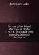 Letters to her friend Mrs. Eyre at Derby, 1747-1758. Edited with notes by Ambrose Rathborne, Jane Lady Coke 