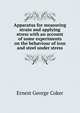 Apparatus for measuring strain and applying stress with an account of some experiments on the behaviour of iron and steel under stress, Ernest George Coker 