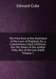 The First Part of the Institutes of the Laws of England, Or, a Commentary Upon Littleton: Not the Name of the Author Only, But of the Law Itself, Volume 1, Edward Coke 