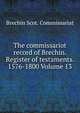 The commissariot record of Brechin. Register of testaments. 1576-1800 Volume 13, Brechin Scot. Commissariat 